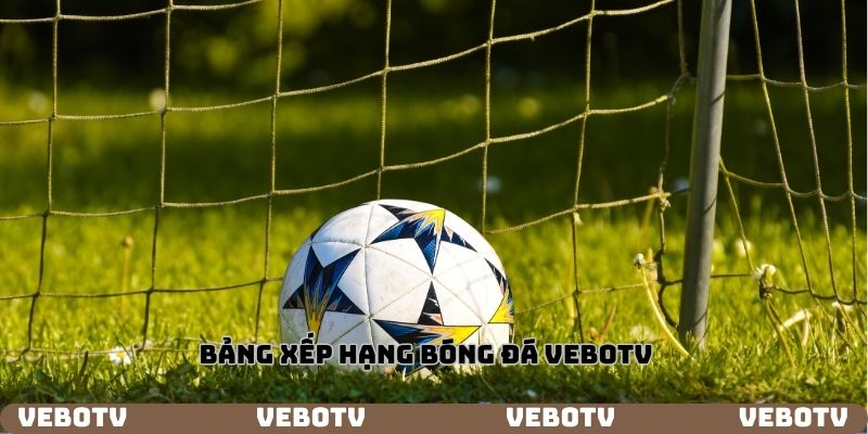 Bảng xếp hạng bóng đá vebotv có gì