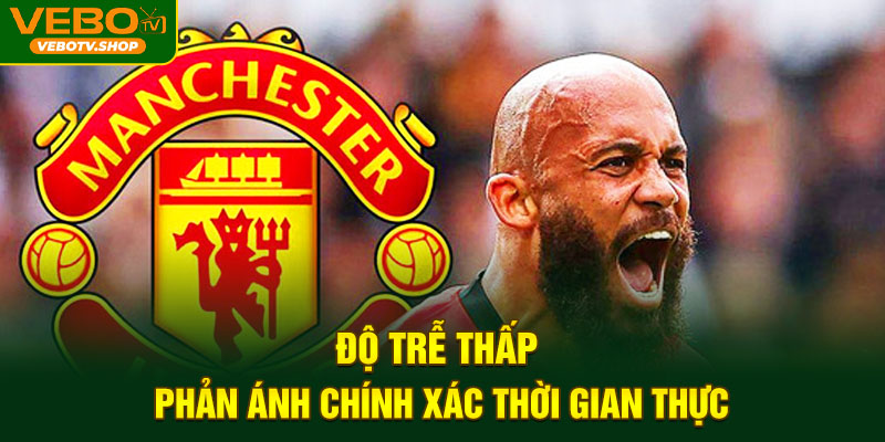 Độ trễ thấp – Phản ánh chính xác thời gian thực