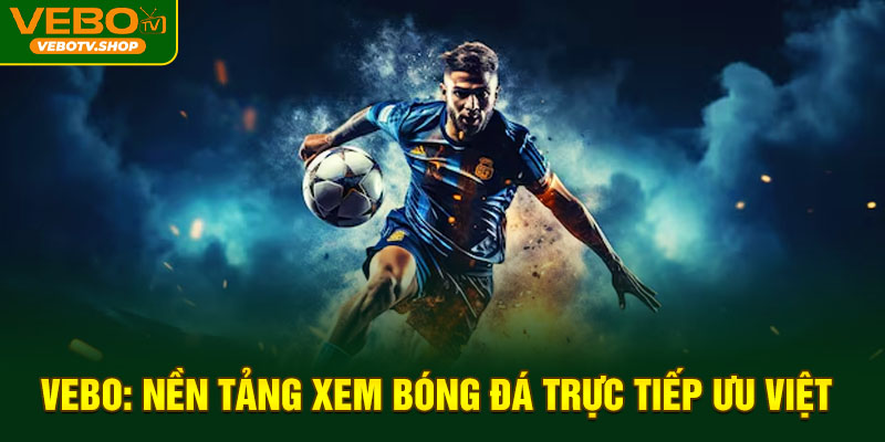 Vebotv: Nền tảng xem bóng đá trực tiếp ưu việt